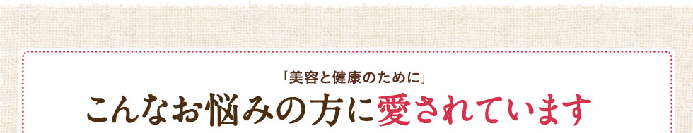 「ミドリムシは美と健康と長生きの源です」こんなお悩みの方に愛されています