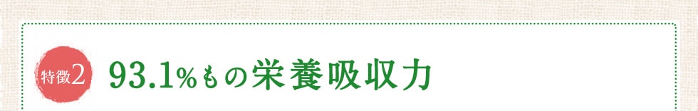 93.1%もの栄養吸収力