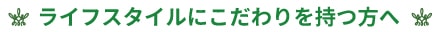 ライフスタイルにこだわりを持つ方へ